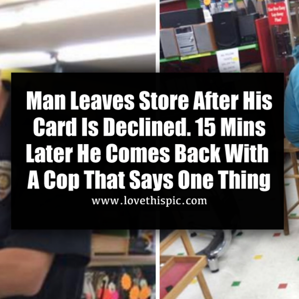 Man Leaves Store After His Card Is Declined. 15 Mins Later He Comes Back With A Cop That Says One Thing