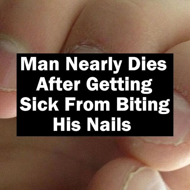 Man Nearly Dies After Getting Sick From Biting His Nails