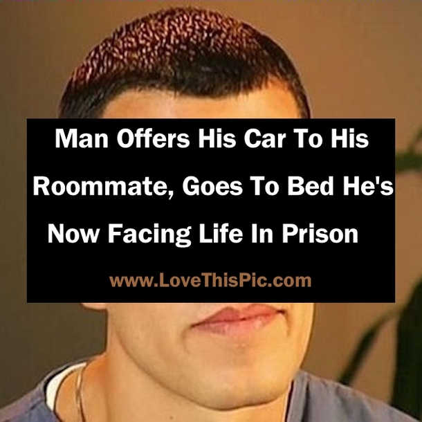 Man Offers His Car To His Roommate, Goes To Bed He's  Now Facing Life In Prison