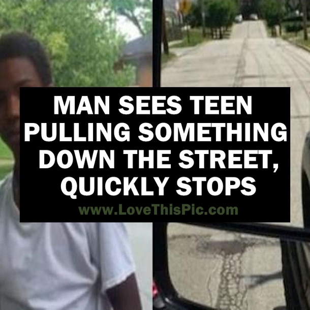 Man Sees Teen Pulling Something Down the Street, Quickly Stops
