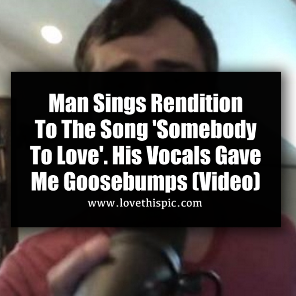 Man Sings Rendition To The Song 'Somebody To Love'. His Vocals Gave Me Goosebumps (Video)