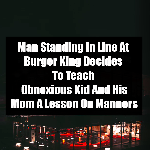 Man Standing In Line At Burger King Decides To Teach Obnoxious Kid And His Mom A Lesson On Manners