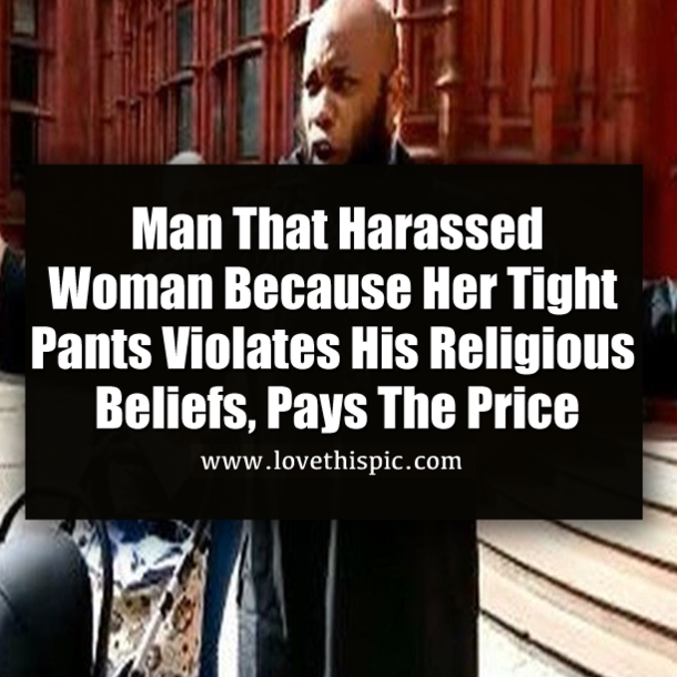 Man That Harassed Woman Because Her Tight Pants Violates His Religious Beliefs, Pays The Price