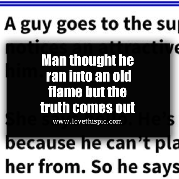 Man thought he ran into an old flame but the truth comes out