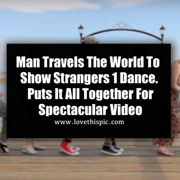 Man Travels The World To Show Strangers 1 Dance. Puts It All Together For Spectacular Video
