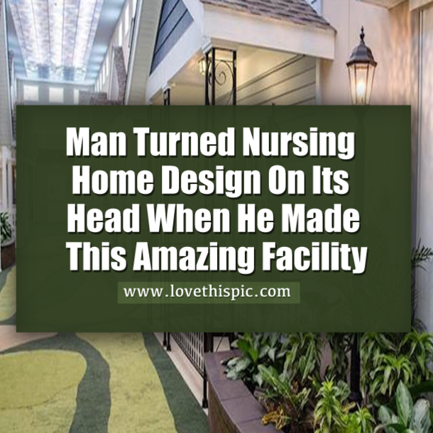 Man Turned Nursing Home Design On Its Head When He Made This Amazing Facility