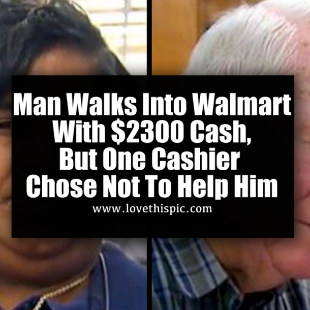 Man Walks Into Walmart With $2300 Cash, But One Cashier Chose Not To Help Him