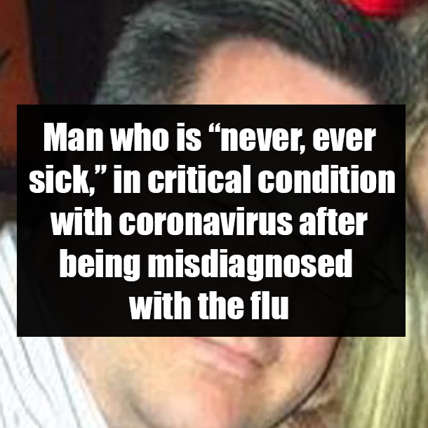Man who is “never, ever sick,” in critical condition with coronavirus after being misdiagnosed with the flu