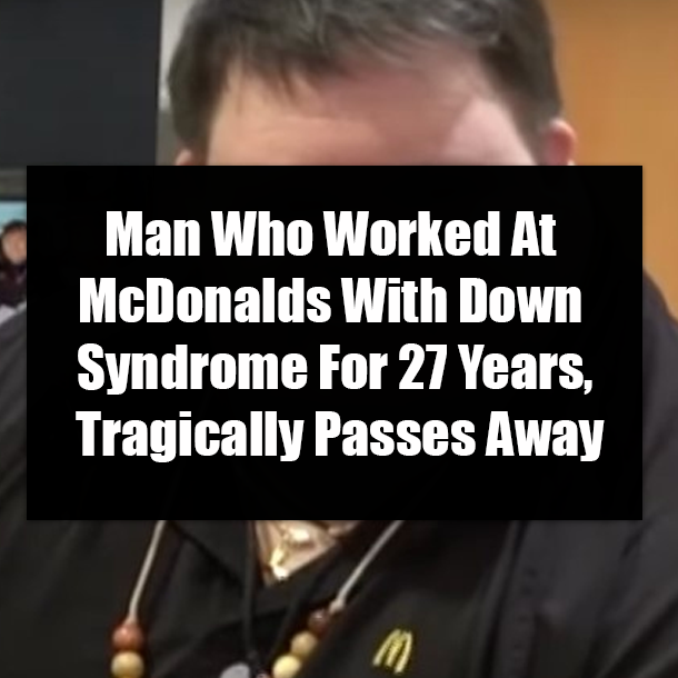 Man Who Worked At McDonalds With Down Syndrome For 27 Years, Tragically Passes Away