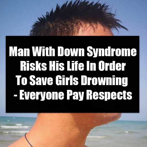 Man With Down Syndrome Risks His Life In Order To Save Girls Drowning - Everyone Pay Respects