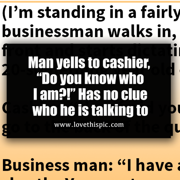 Man yells to cashier, “Do you know who I am?!” Has no clue who he is talking to