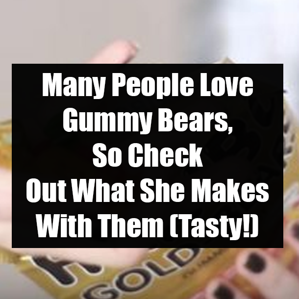 Many People Love Gummy Bears, So Check Out What She Makes With Them (Tasty!)