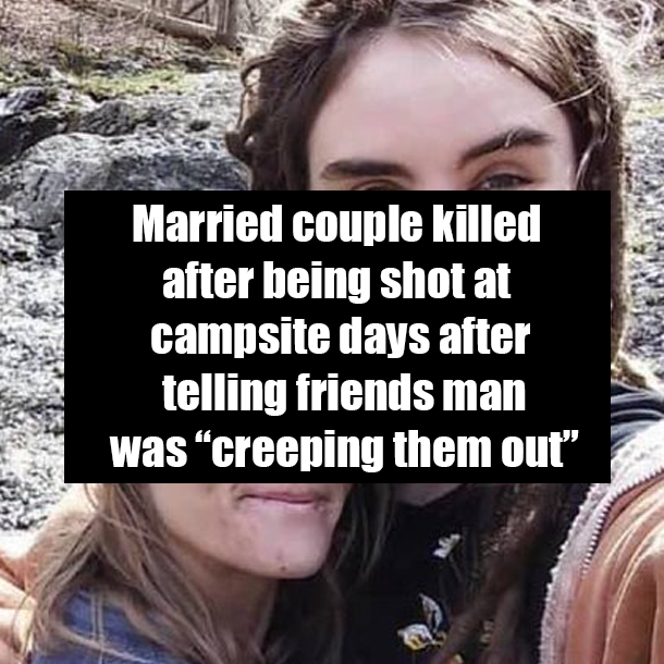 Married couple killed after being shot at campsite days after telling friends man was “creeping them out”
