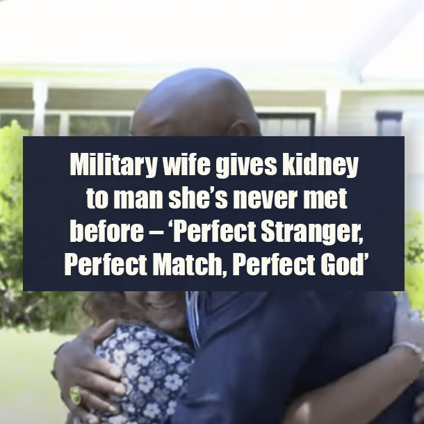 Military wife gives kidney to man she’s never met before – ‘Perfect Stranger, Perfect Match, Perfect God’