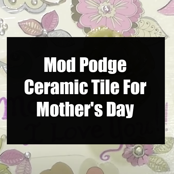 Mod Podge Ceramic Tile For Mother's Day