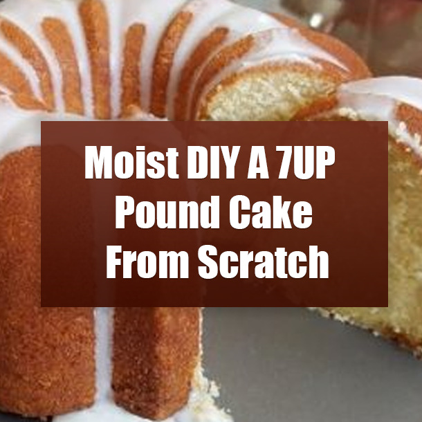 Moist DIY A 7UP Pound Cake From Scratch