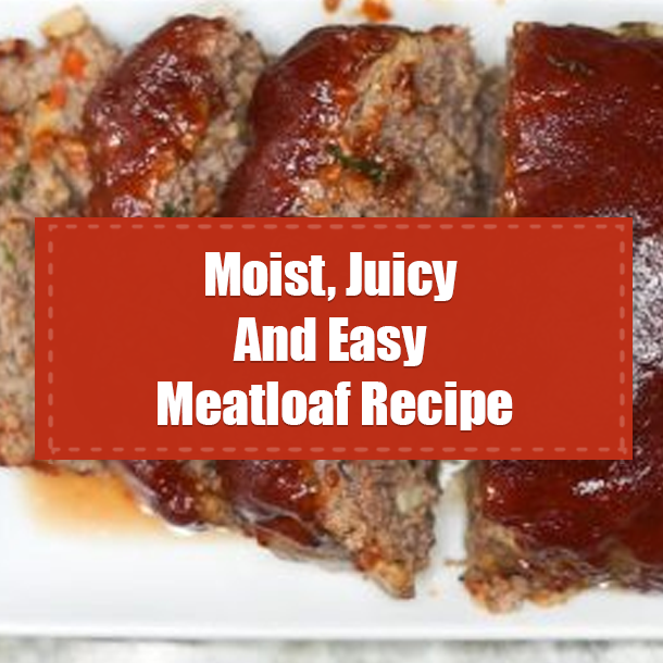 Moist, Juicy And Easy Meatloaf Recipe