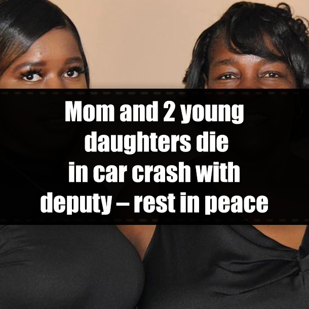 Mom and 2 young daughters die in car crash with deputy – rest in peace