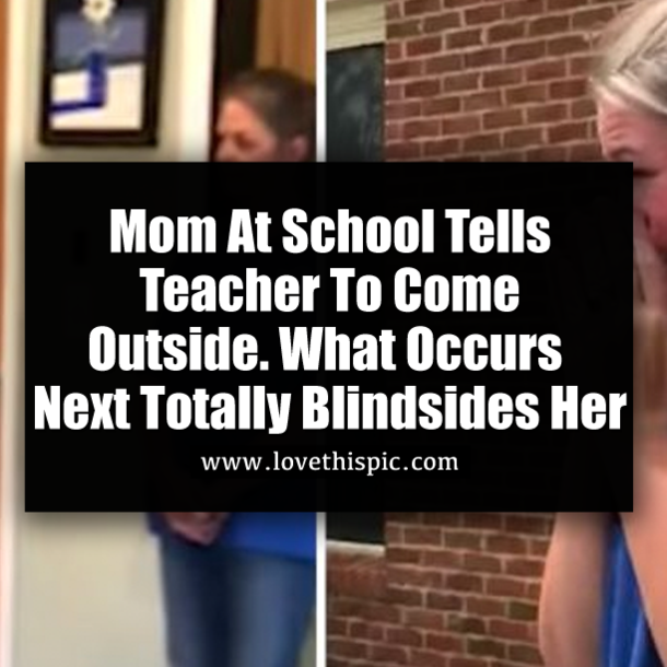 Mom At School Tells Teacher To Come Outside. What Occurs Next Totally Blindsides Her