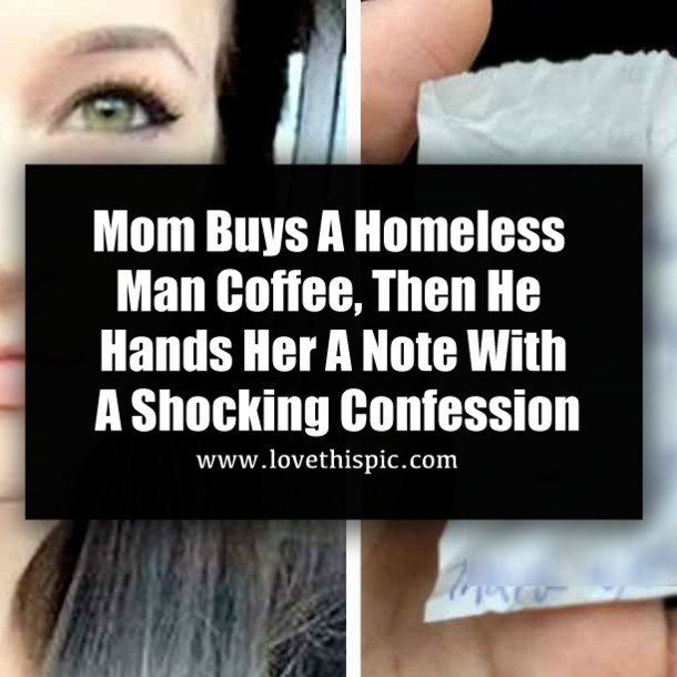 Mom Buys A Homeless Man Coffee, Then He Hands Her A Note With A Shocking Confession