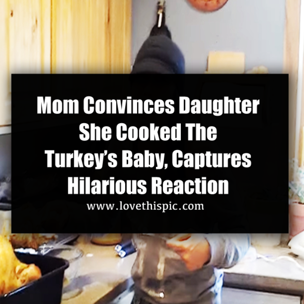 Mom Convinces Daughter She Cooked The Turkey’s Baby, Captures Hilarious Reaction