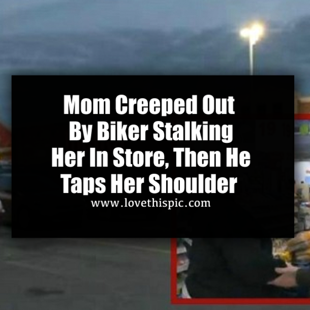 Mom Creeped Out By Biker Stalking Her In Store, Then He Taps Her Shoulder