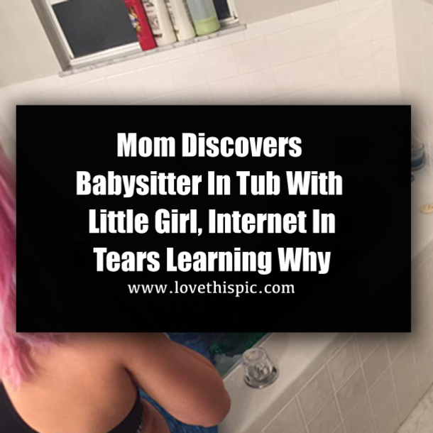 Mom Discovers Babysitter In Tub With Little Girl, Internet In Tears Learning Why
