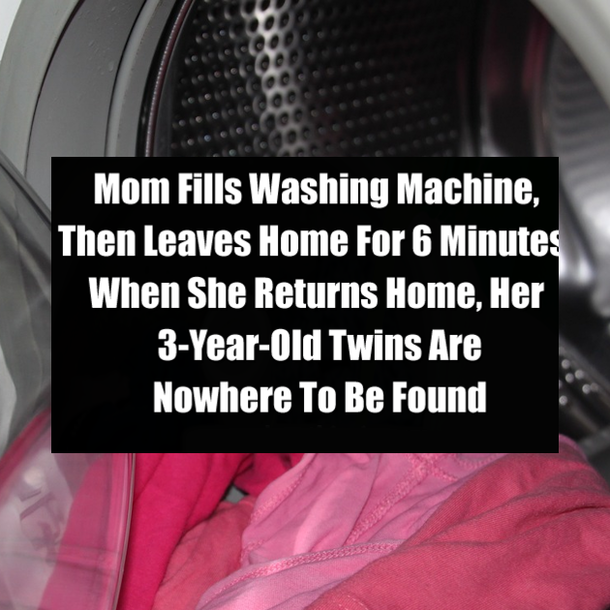 Mom Fills Washing Machine, Then Leaves Home For 6 Minutes. When She Returns Home, Her 3-Year-Old Twins Are Nowhere To Be Found