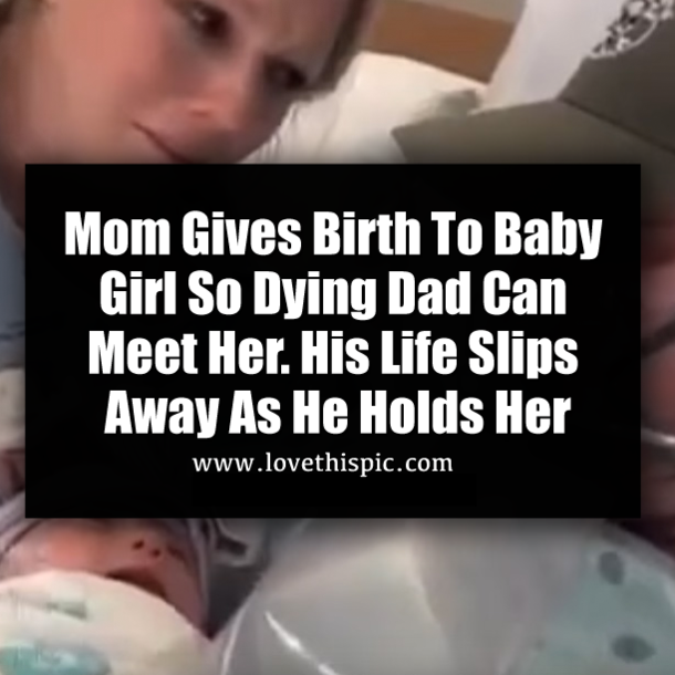 Mom Gives Birth To Baby Girl So Dying Dad Can Meet Her. His Life Slips Away As He Holds Her