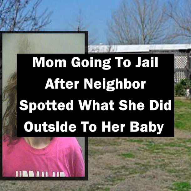 Mom Going To Jail After Neighbor Spotted What She Did Outside To Her Baby