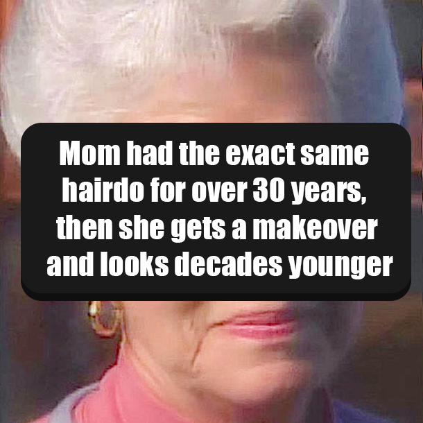 Mom had the exact same hairdo for over 30 years, then she gets a makeover and looks decades younger