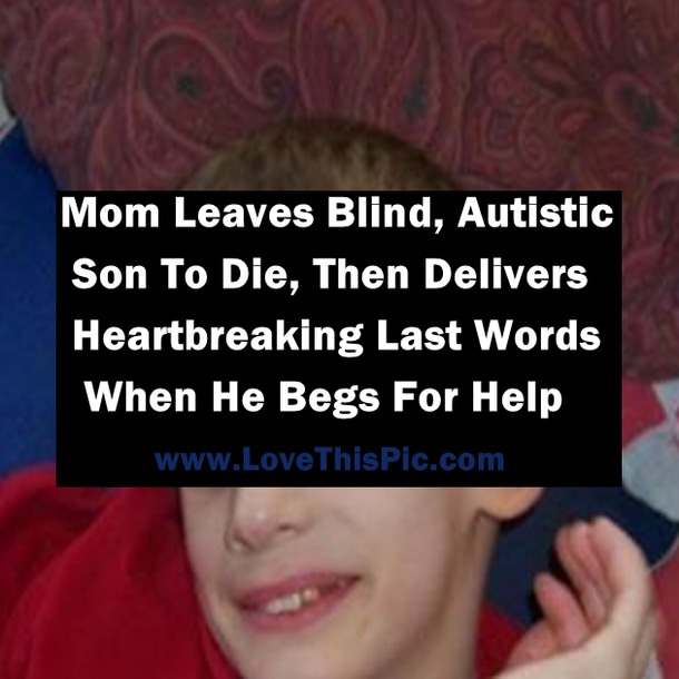 Mom Leaves Blind, Autistic Son To Die, Then Delivers Heartbreaking Last Words When He Begs For Help