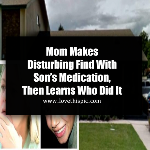 Mom Makes Disturbing Find With Son’s Medication, Then Learns Who Did It