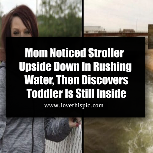 Mom Noticed Stroller Upside Down In Rushing Water, Then Discovers Toddler Is Still Inside