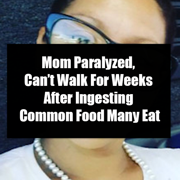 Mom Paralyzed, Can’t Walk For Weeks After Ingesting Common Food Many Eat