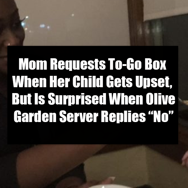 Mom Requests To-Go Box When Her Child Gets Upset, But Is Surprised When Olive Garden Server Replies “No”
