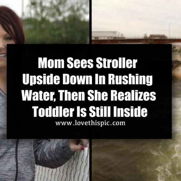Mom Sees Stroller Upside Down In Rushing Water, Then She Realizes Toddler Is Still Inside