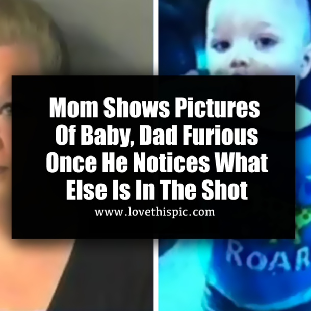 Mom Shows Pictures Of Baby, Dad Furious Once He Notices What Else Is In The Shot