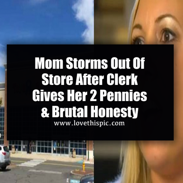 Mom Storms Out Of Store After Clerk Gives Her 2 Pennies & Brutal Honesty