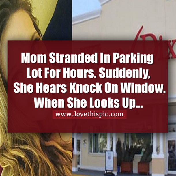 Mom Stranded In Parking Lot For Hours. Suddenly, She Hears Knock On Window. When She Looks Up…