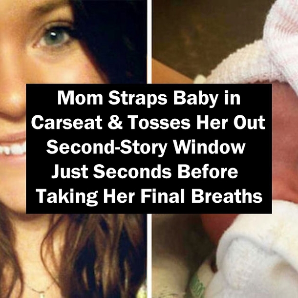 Mom Straps Baby in Carseat & Tosses Her Out Second-Story Window Just Seconds Before Taking Her Final Breaths