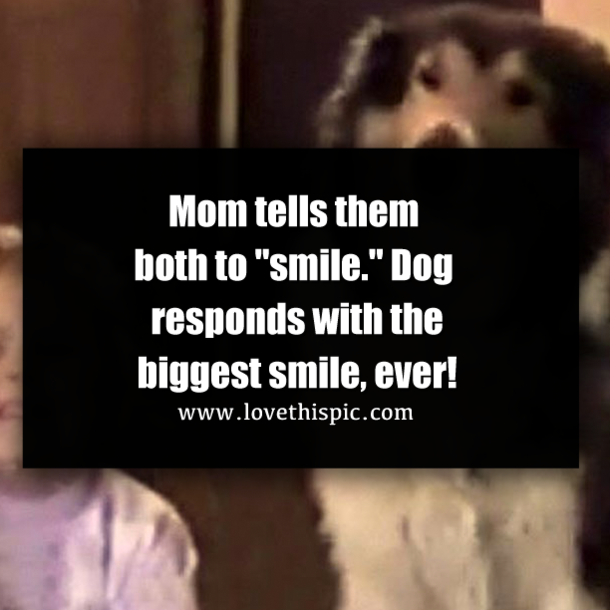 Mom tells them both to "smile." Dog responds with the biggest smile, ever!