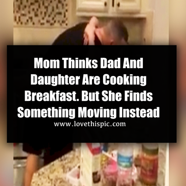 Mom Thinks Dad And Daughter Are Cooking Breakfast, But She Finds Something Moving Instead