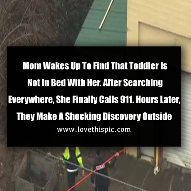 Mom Wakes Up To Find That Toddler Is Not In Bed With Her. After Searching Everywhere, She Finally Calls 911. Hours Later, They Make A Shocking Discovery Outside
