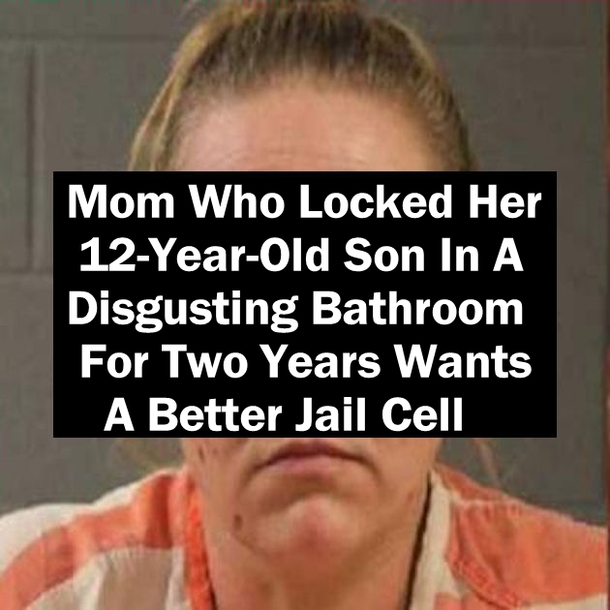 Mom Who Locked Her 12-Year-Old Son In A Disgusting Bathroom For Two Years Wants A Better Jail Cell