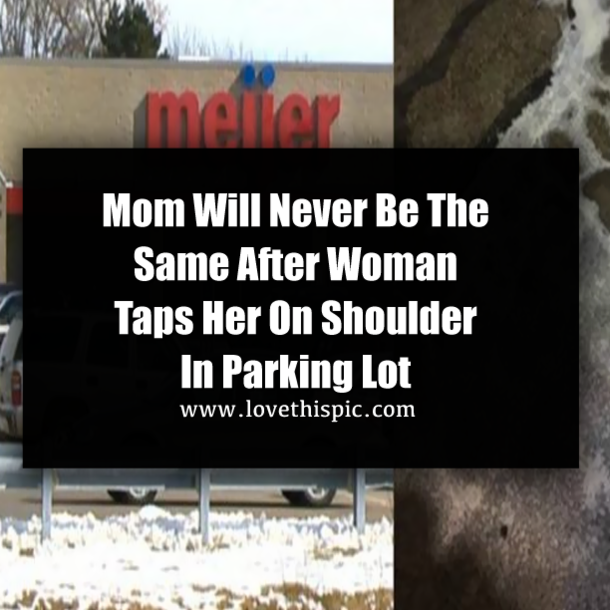 Mom Will Never Be The Same After Woman Taps Her On Shoulder In Parking Lot