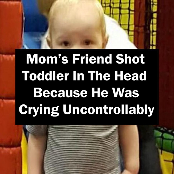 Mom’s Friend Shot Toddler In The Head Because He Was Crying Uncontrollably