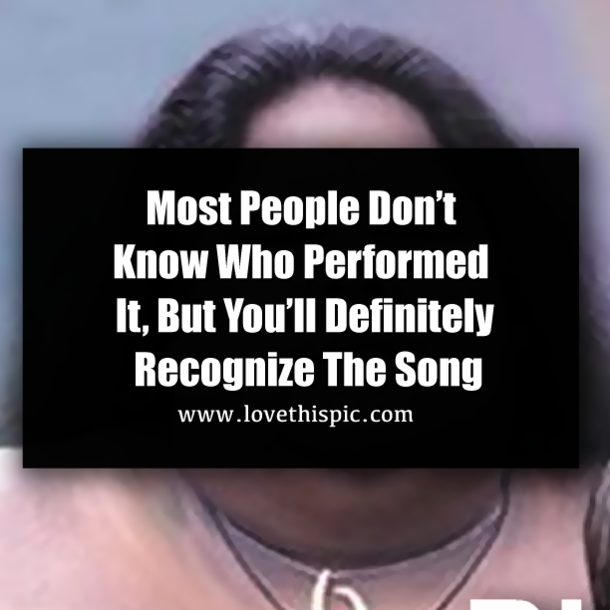 Most People Don’t Know Who Performed It, But You’ll Definitely Recognize The Song