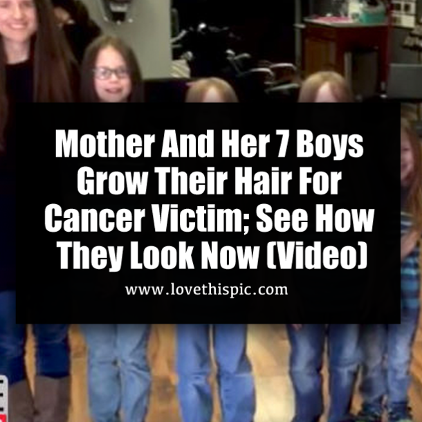 Mother And Her 7 Boys Grow Their Hair For Cancer Victim; See How They Look Now (Video)