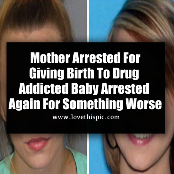 Mother Arrested For Giving Birth To Drug Addicted Baby Arrested Again For Something Worse